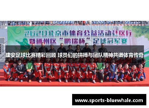 建安足球比赛精彩回顾 球员们的拼搏与团队精神共谱体育传奇