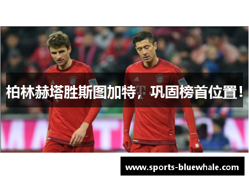 柏林赫塔胜斯图加特，巩固榜首位置！